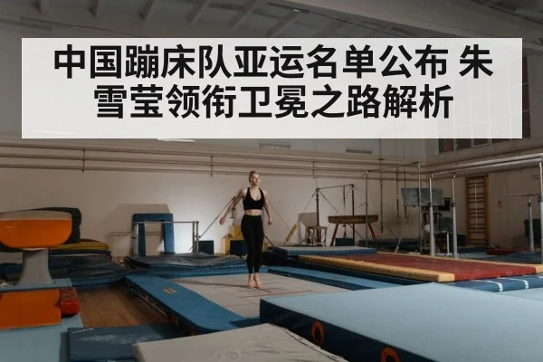中国蹦床队亚运名单公布 朱雪莹领衔卫冕之路解析