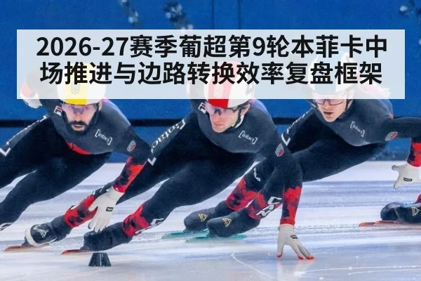 2026-27赛季葡超第9轮本菲卡中场推进与边路转换效率复盘框架