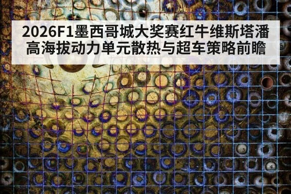2026F1墨西哥城大奖赛红牛维斯塔潘高海拔动力单元散热与超车策略前瞻