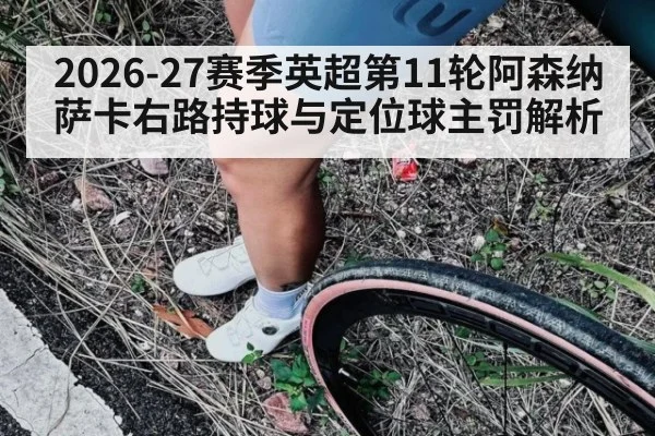 2026-27赛季英超第11轮阿森纳萨卡右路持球与定位球主罚解析